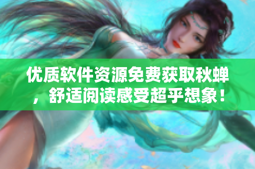 优质软件资源免费获取秋蝉，舒适阅读感受超乎想象！