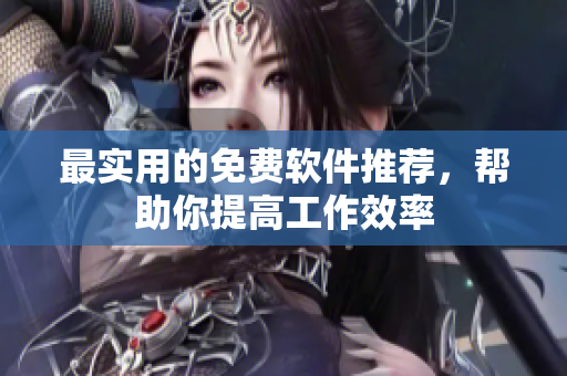 最实用的免费软件推荐，帮助你提高工作效率