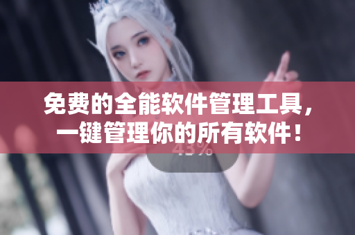 免费的全能软件管理工具，一键管理你的所有软件！