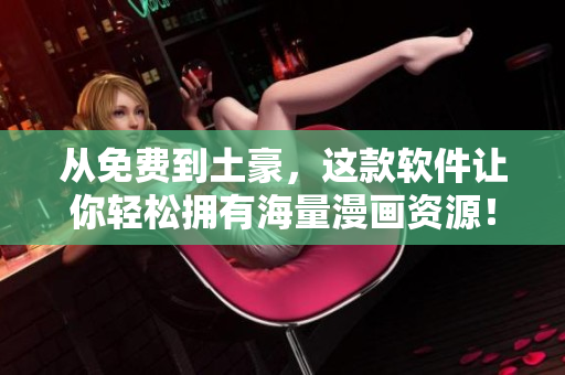从免费到土豪，这款软件让你轻松拥有海量漫画资源！