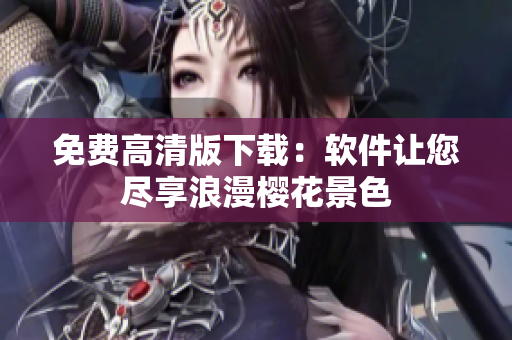 免费高清版下载：软件让您尽享浪漫樱花景色