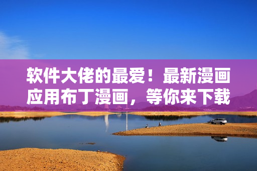 软件大佬的最爱！最新漫画应用布丁漫画，等你来下载！