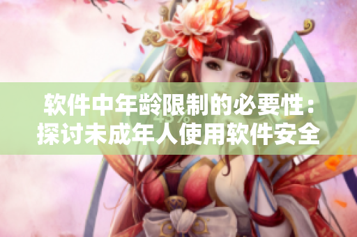 软件中年龄限制的必要性：探讨未成年人使用软件安全问题