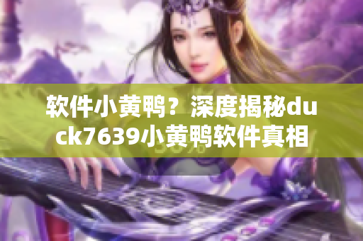 软件小黄鸭？深度揭秘duck7639小黄鸭软件真相