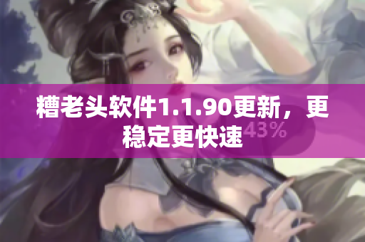 糟老头软件1.1.90更新，更稳定更快速