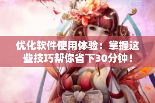 优化软件使用体验：掌握这些技巧帮你省下30分钟！