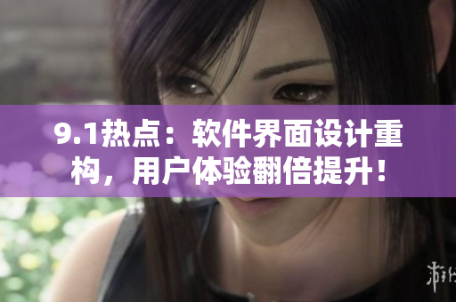 9.1热点：软件界面设计重构，用户体验翻倍提升！