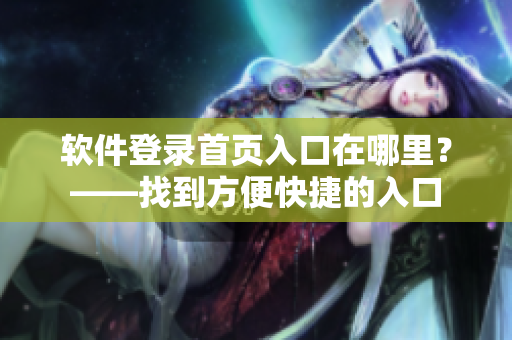软件登录首页入口在哪里？——找到方便快捷的入口