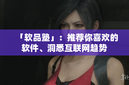 「软品塾」：推荐你喜欢的软件、洞悉互联网趋势