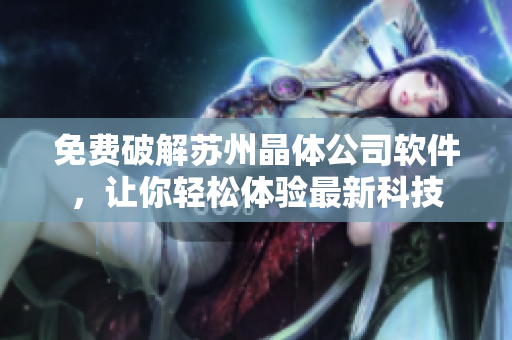 免费破解苏州晶体公司软件，让你轻松体验最新科技