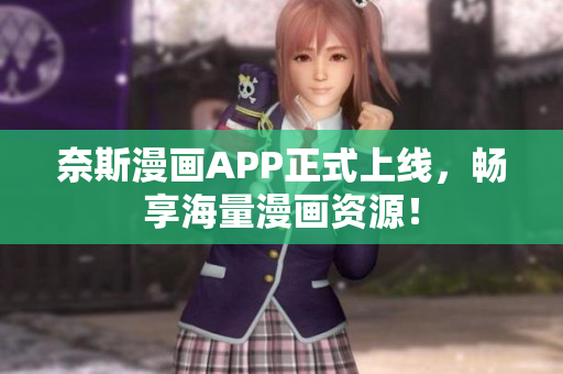 奈斯漫画APP正式上线，畅享海量漫画资源！