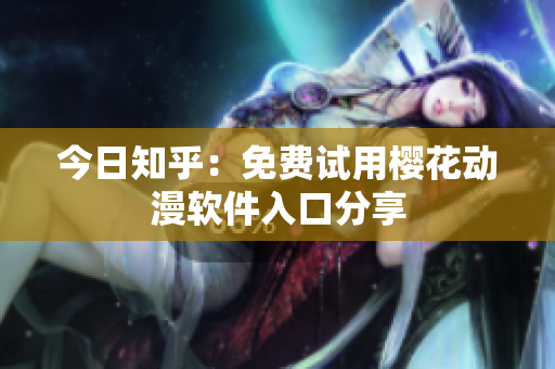 今日知乎：免费试用樱花动漫软件入口分享