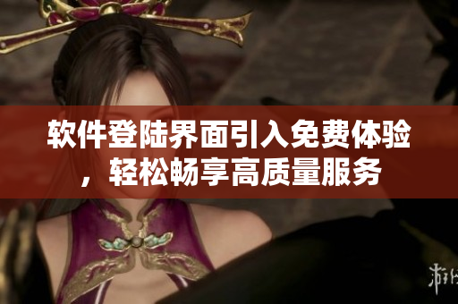 软件登陆界面引入免费体验，轻松畅享高质量服务