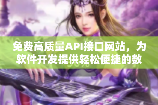 免费高质量API接口网站，为软件开发提供轻松便捷的数据支持