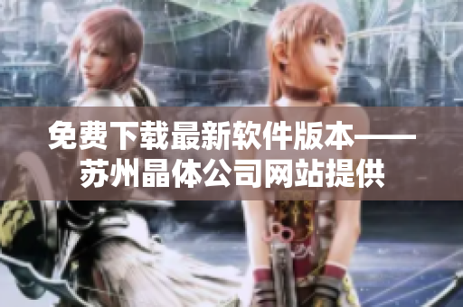 免费下载最新软件版本——苏州晶体公司网站提供