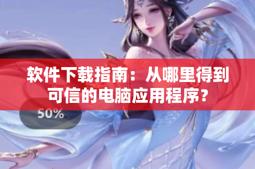 软件下载指南：从哪里得到可信的电脑应用程序？