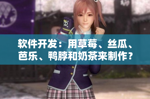软件开发：用草莓、丝瓜、芭乐、鸭脖和奶茶来制作？！