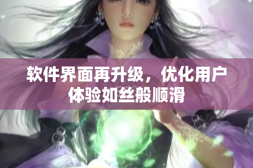 软件界面再升级，优化用户体验如丝般顺滑