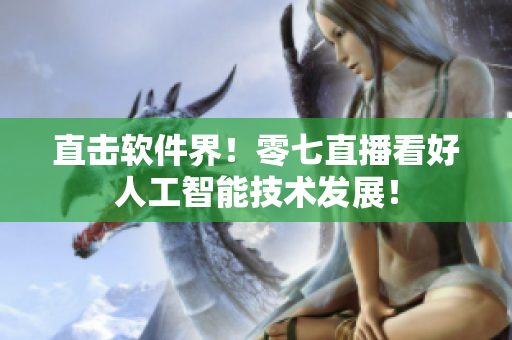 直击软件界！零七直播看好人工智能技术发展！