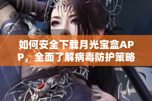 如何安全下载月光宝盒APP，全面了解病毒防护策略