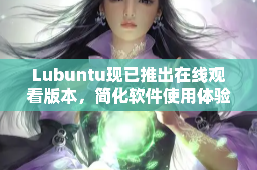 Lubuntu现已推出在线观看版本，简化软件使用体验