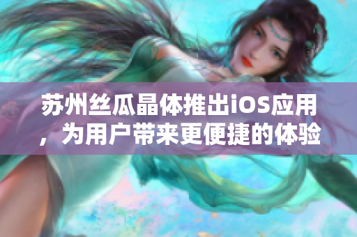 苏州丝瓜晶体推出iOS应用，为用户带来更便捷的体验