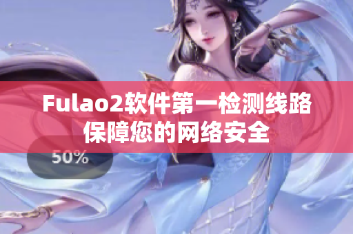 Fulao2软件第一检测线路保障您的网络安全