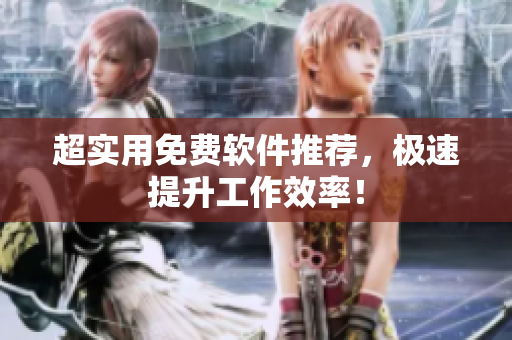 超实用免费软件推荐，极速提升工作效率！