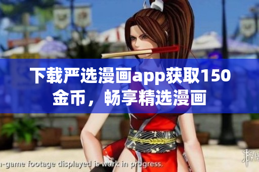 下载严选漫画app获取150金币，畅享精选漫画