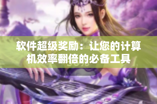 软件超级奖励：让您的计算机效率翻倍的必备工具