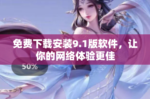 免费下载安装9.1版软件，让你的网络体验更佳