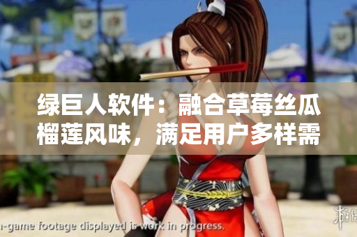 绿巨人软件：融合草莓丝瓜榴莲风味，满足用户多样需求