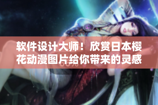 软件设计大师！欣赏日本樱花动漫图片给你带来的灵感