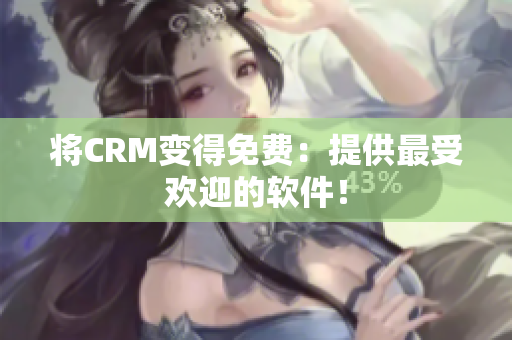 将CRM变得免费：提供最受欢迎的软件！