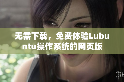 无需下载，免费体验Lubuntu操作系统的网页版