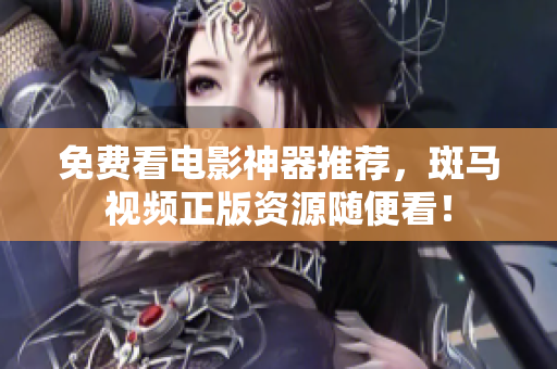 免费看电影神器推荐，斑马视频正版资源随便看！