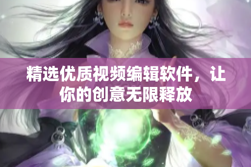 精选优质视频编辑软件，让你的创意无限释放