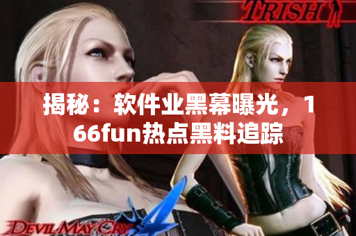 揭秘：软件业黑幕曝光，166fun热点黑料追踪
