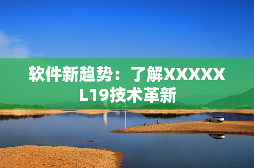 软件新趋势：了解XXXXXL19技术革新