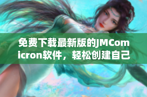 免费下载最新版的JMComicron软件，轻松创建自己专属的漫画！
