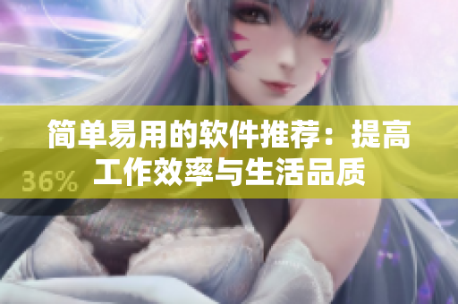 简单易用的软件推荐：提高工作效率与生活品质