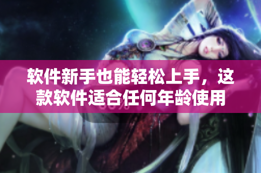 软件新手也能轻松上手，这款软件适合任何年龄使用