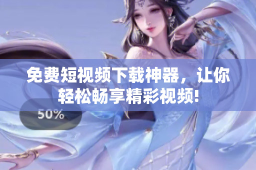 免费短视频下载神器，让你轻松畅享精彩视频!