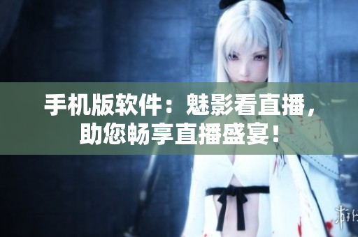 手机版软件：魅影看直播，助您畅享直播盛宴！