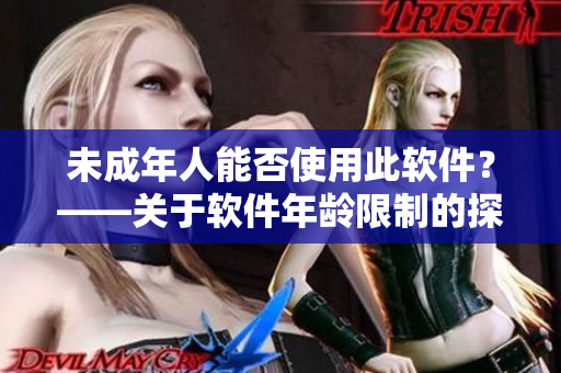 未成年人能否使用此软件？——关于软件年龄限制的探讨