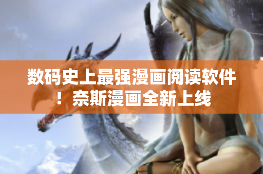 数码史上最强漫画阅读软件！奈斯漫画全新上线