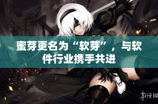 蜜芽更名为“软芽”，与软件行业携手共进