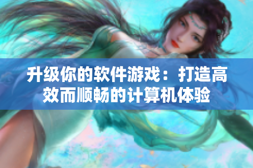 升级你的软件游戏：打造高效而顺畅的计算机体验