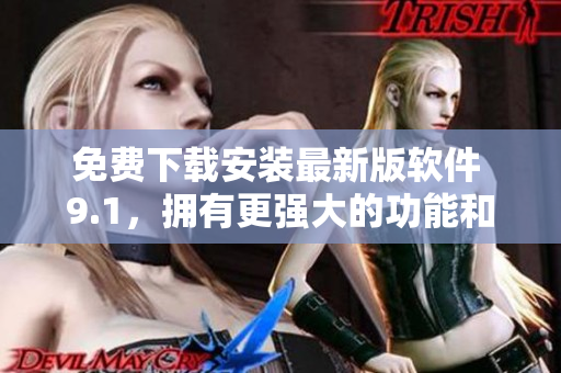 免费下载安装最新版软件 9.1，拥有更强大的功能和稳定性。