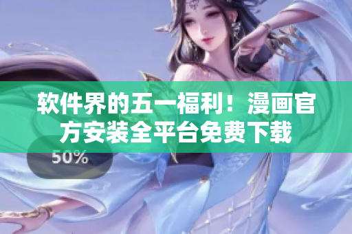 软件界的五一福利！漫画官方安装全平台免费下载